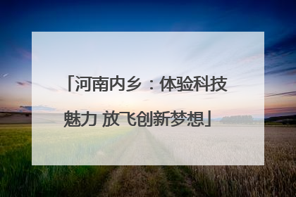 河南内乡：体验科技魅力 放飞创新梦想